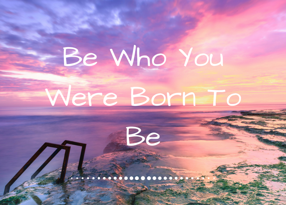 Be Who You Were Born To Be