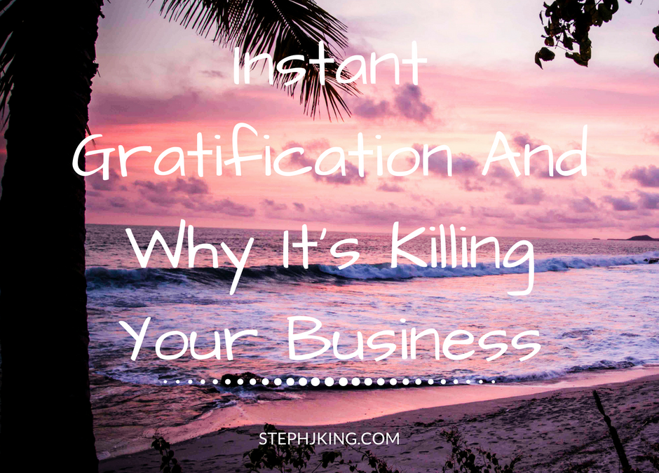 Instant Gratification And Why It’s Killing Your Business