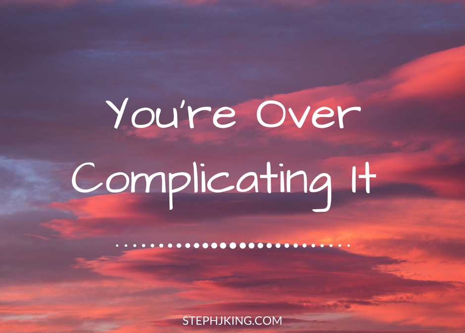 You’re Over Complicating It