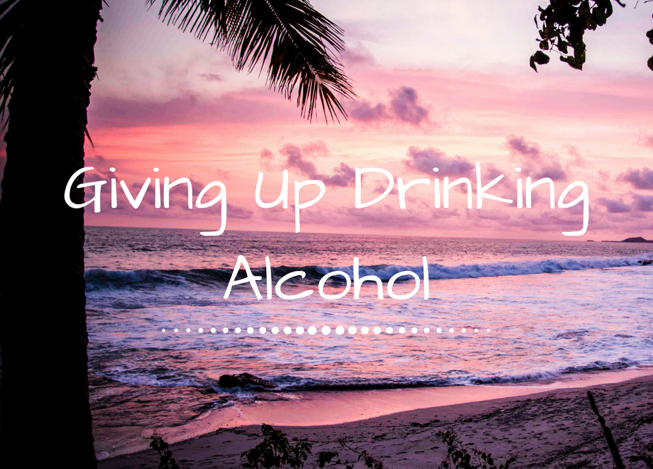 Giving Up Drinking Alcohol | Why I Don’t Drink